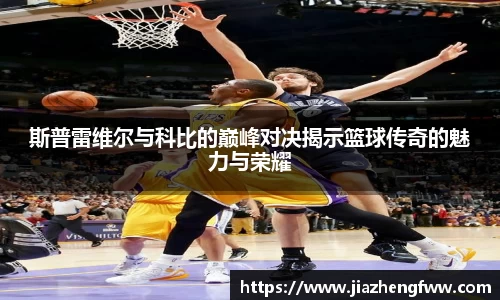 斯普雷维尔与科比的巅峰对决揭示篮球传奇的魅力与荣耀
