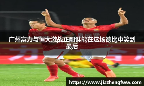 广州富力与恒大激战正酣谁能在这场德比中笑到最后